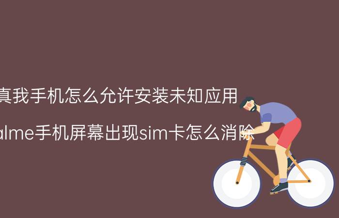 真我手机怎么允许安装未知应用 realme手机屏幕出现sim卡怎么消除？